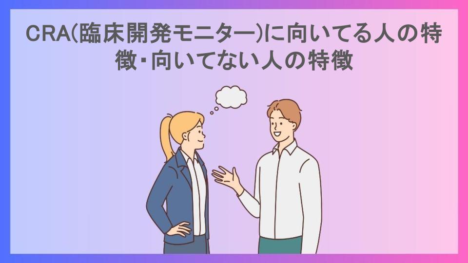 CRA(臨床開発モニター)に向いてる人の特徴・向いてない人の特徴